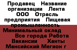 Продавец › Название организации ­ Лента, ООО › Отрасль предприятия ­ Пищевая промышленность › Минимальный оклад ­ 17 000 - Все города Работа » Вакансии   . Ханты-Мансийский,Мегион г.